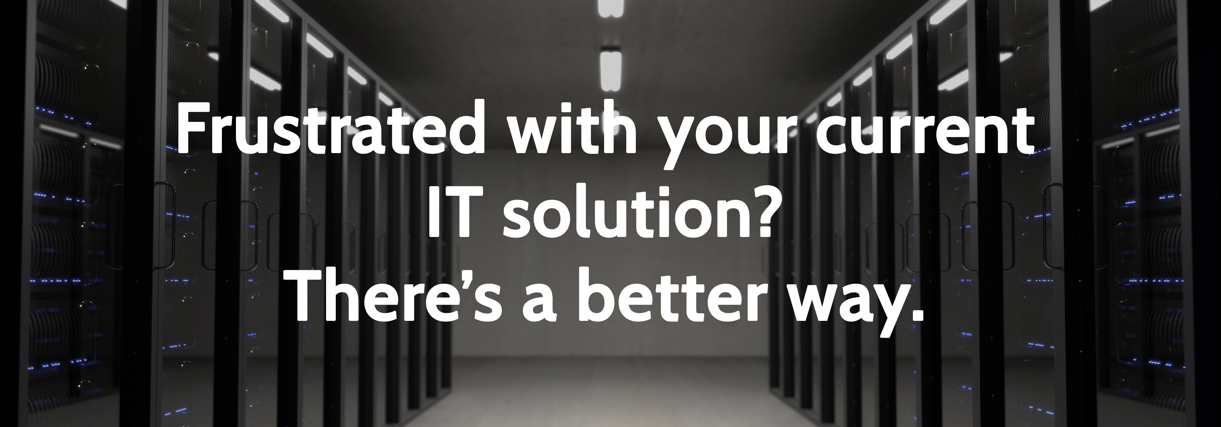 text that reads: frustrated with your current it solution?